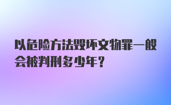 以危险方法毁坏文物罪一般会被判刑多少年？