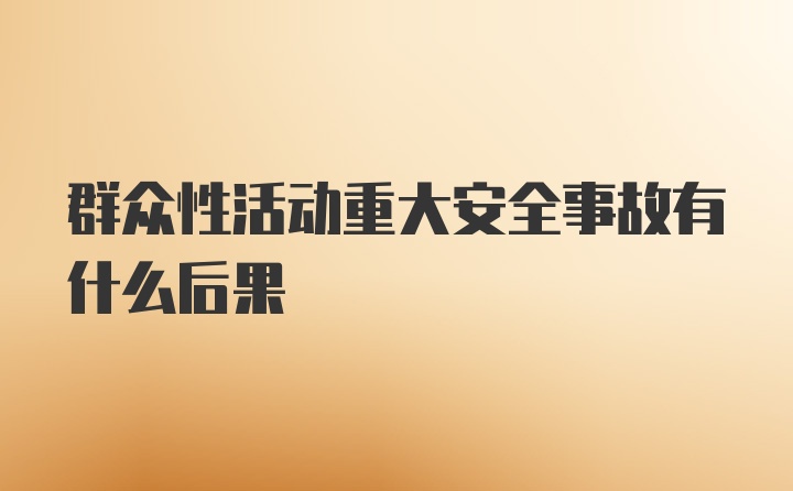 群众性活动重大安全事故有什么后果