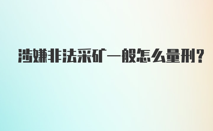 涉嫌非法采矿一般怎么量刑？