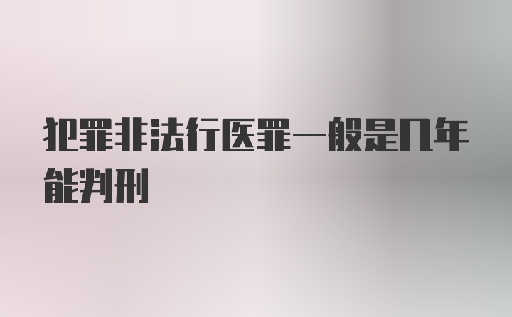 犯罪非法行医罪一般是几年能判刑