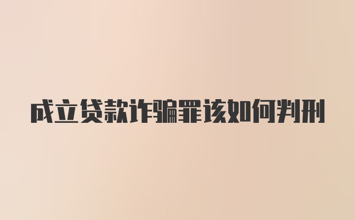 成立贷款诈骗罪该如何判刑