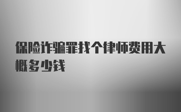 保险诈骗罪找个律师费用大概多少钱