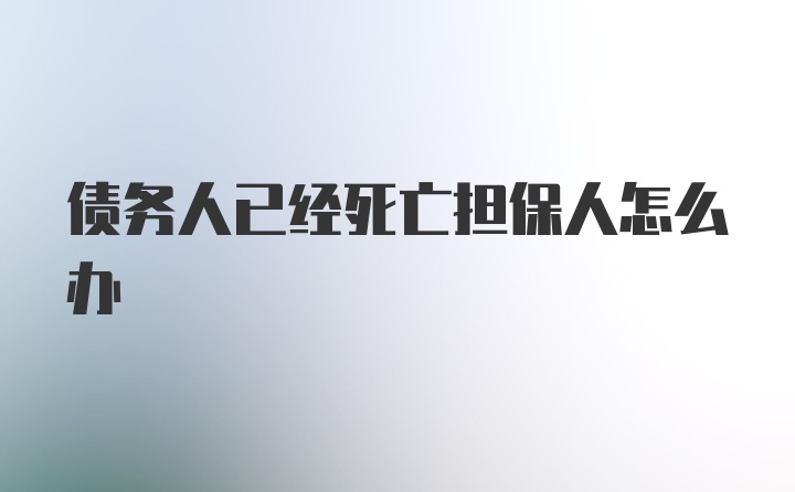 债务人已经死亡担保人怎么办