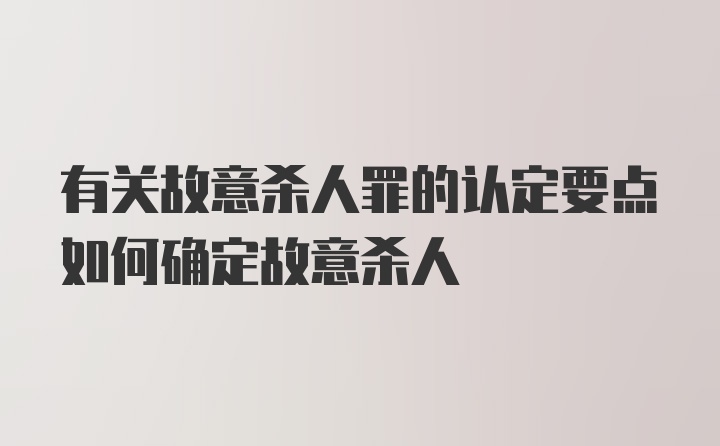 有关故意杀人罪的认定要点如何确定故意杀人