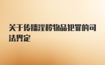 关于传播淫秽物品犯罪的司法界定