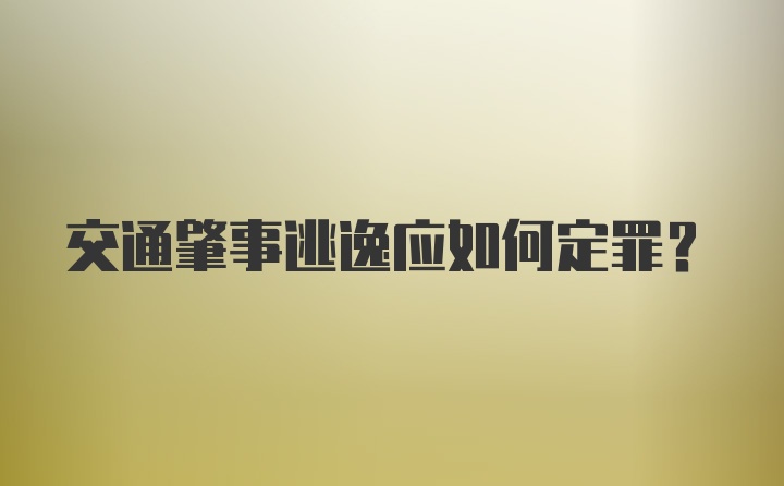 交通肇事逃逸应如何定罪?