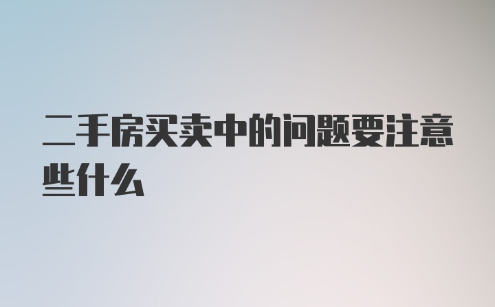 二手房买卖中的问题要注意些什么