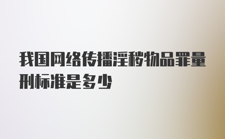 我国网络传播淫秽物品罪量刑标准是多少