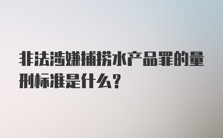 非法涉嫌捕捞水产品罪的量刑标准是什么？