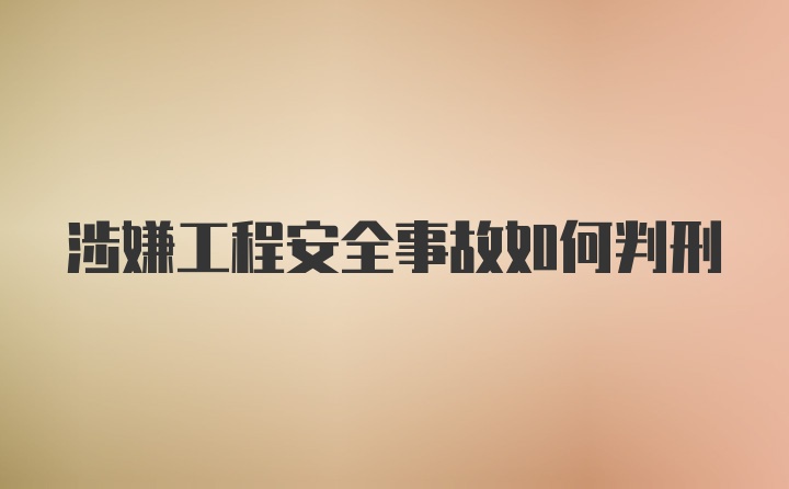 涉嫌工程安全事故如何判刑