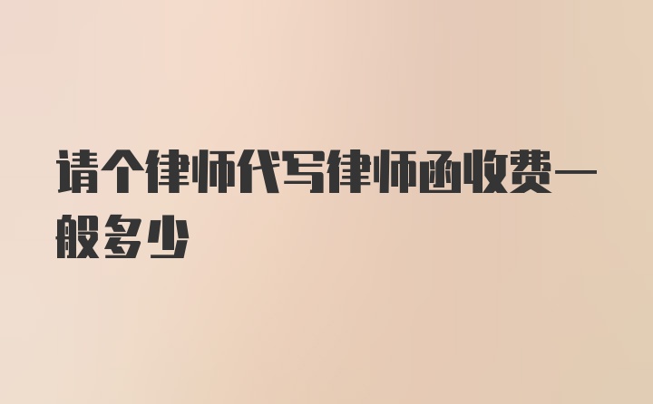 请个律师代写律师函收费一般多少