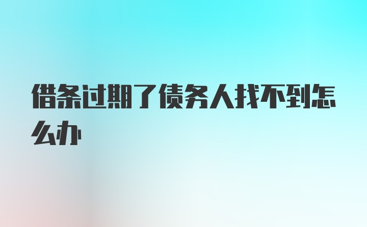 借条过期了债务人找不到怎么办