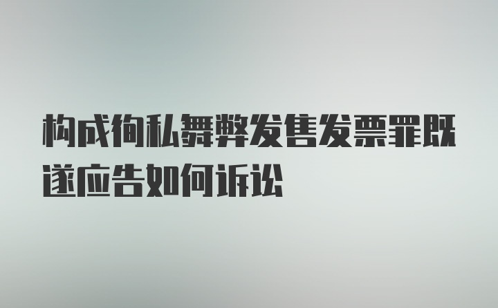 构成徇私舞弊发售发票罪既遂应告如何诉讼