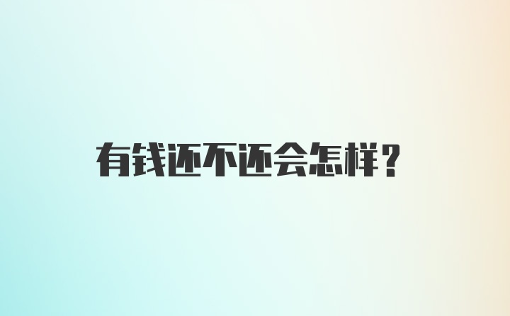 有钱还不还会怎样?