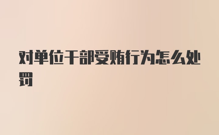 对单位干部受贿行为怎么处罚