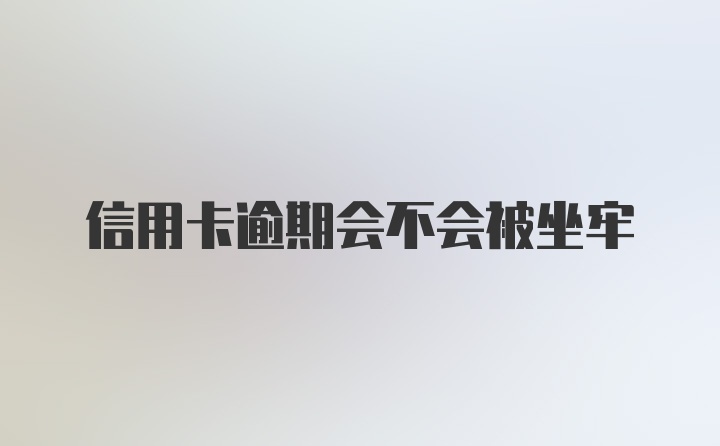 信用卡逾期会不会被坐牢