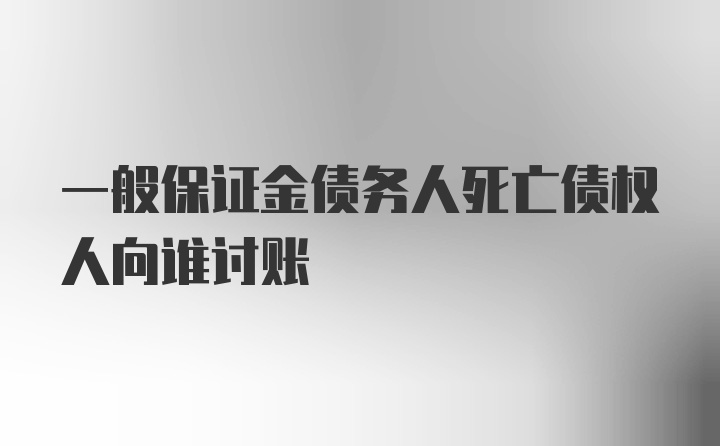 一般保证金债务人死亡债权人向谁讨账