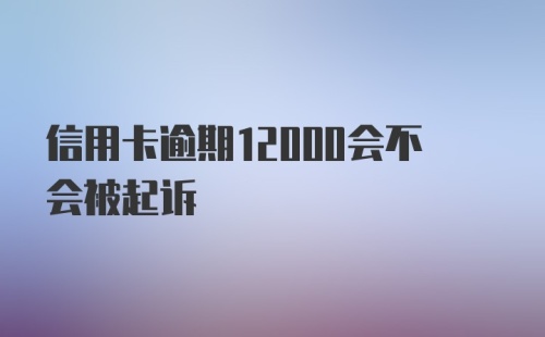 信用卡逾期12000会不会被起诉