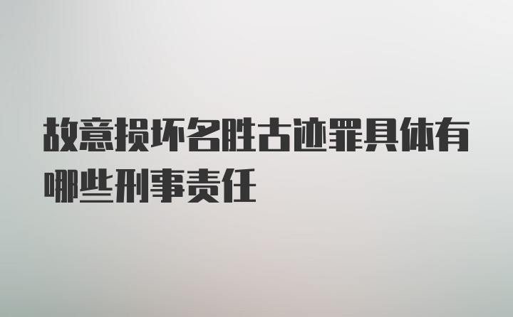 故意损坏名胜古迹罪具体有哪些刑事责任