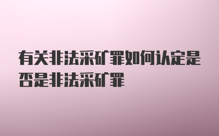 有关非法采矿罪如何认定是否是非法采矿罪