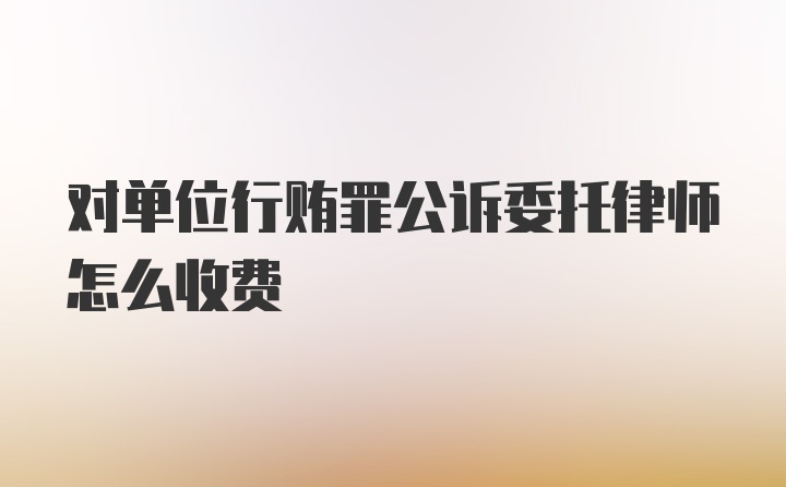 对单位行贿罪公诉委托律师怎么收费