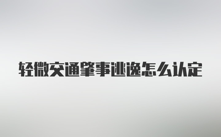 轻微交通肇事逃逸怎么认定