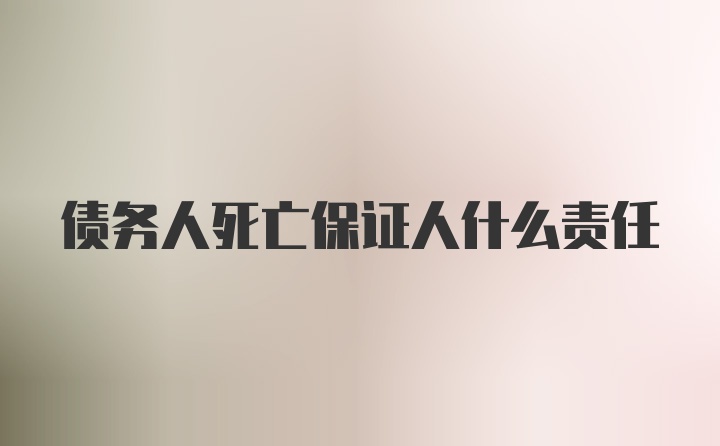 债务人死亡保证人什么责任