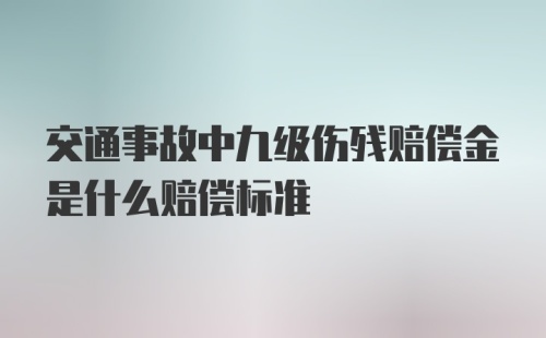 交通事故中九级伤残赔偿金是什么赔偿标准