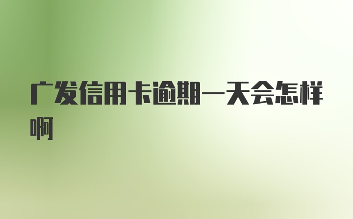 广发信用卡逾期一天会怎样啊