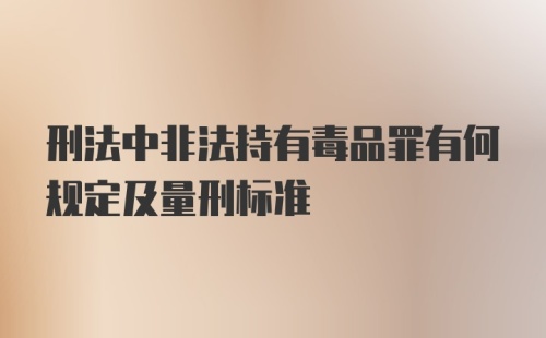 刑法中非法持有毒品罪有何规定及量刑标准