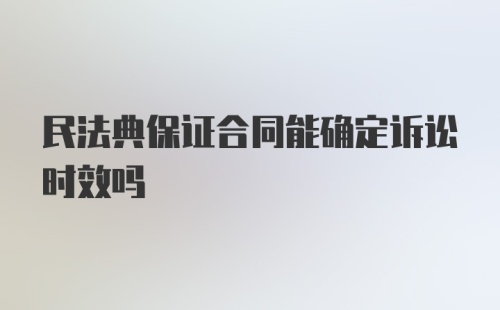 民法典保证合同能确定诉讼时效吗