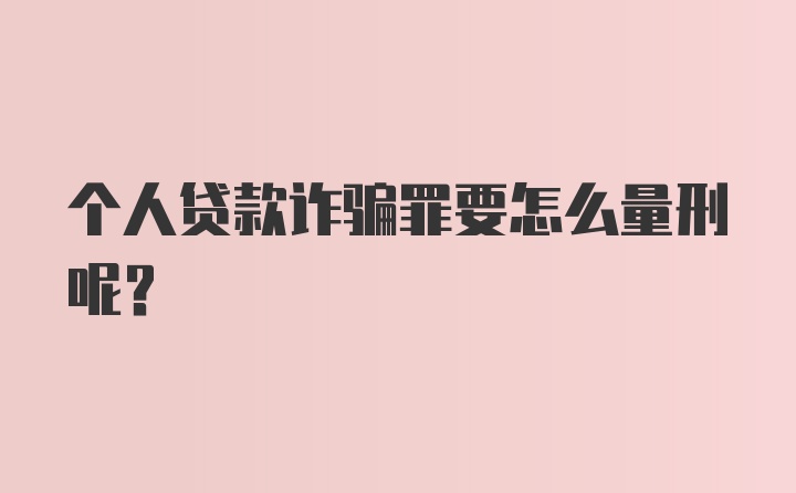 个人贷款诈骗罪要怎么量刑呢？