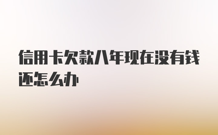 信用卡欠款八年现在没有钱还怎么办