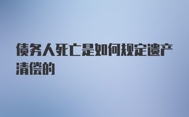 债务人死亡是如何规定遗产清偿的