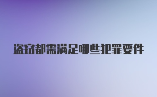 盗窃都需满足哪些犯罪要件