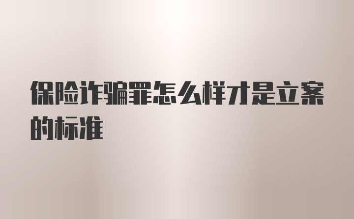 保险诈骗罪怎么样才是立案的标准