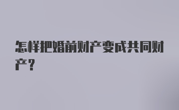 怎样把婚前财产变成共同财产？