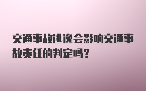 交通事故逃逸会影响交通事故责任的判定吗？