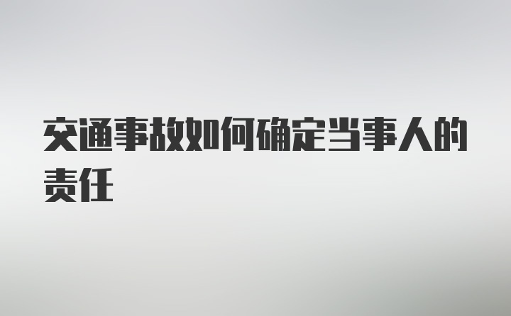 交通事故如何确定当事人的责任