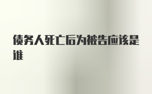 债务人死亡后为被告应该是谁