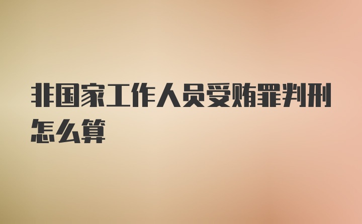 非国家工作人员受贿罪判刑怎么算