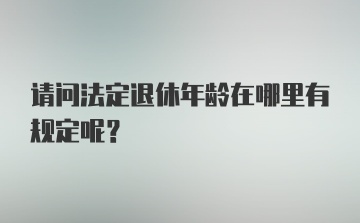 请问法定退休年龄在哪里有规定呢？