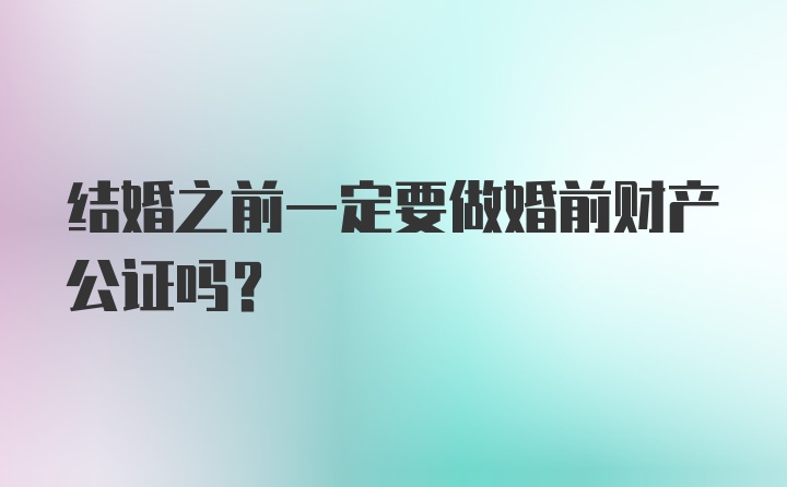 结婚之前一定要做婚前财产公证吗？