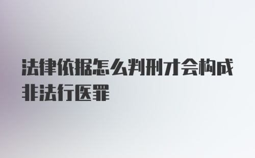 法律依据怎么判刑才会构成非法行医罪