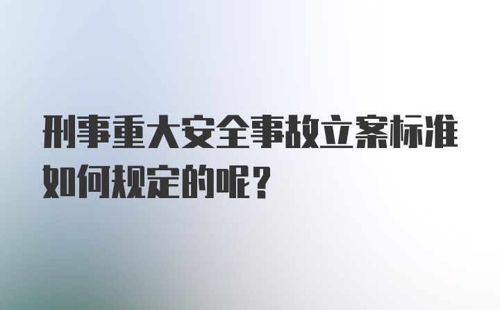 刑事重大安全事故立案标准如何规定的呢?