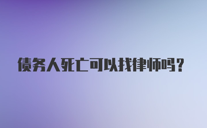 债务人死亡可以找律师吗？