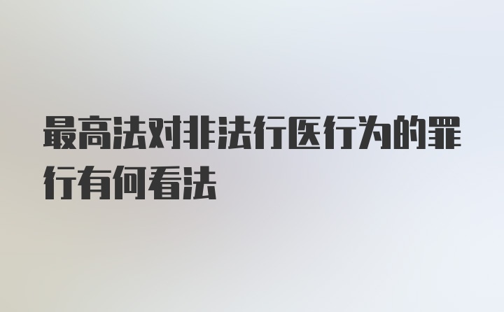 最高法对非法行医行为的罪行有何看法