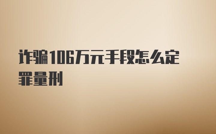 诈骗106万元手段怎么定罪量刑