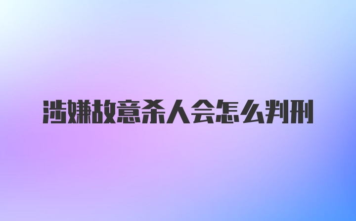 涉嫌故意杀人会怎么判刑