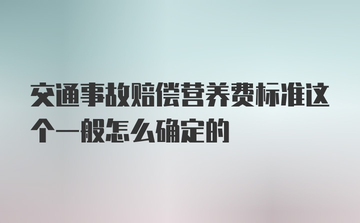 交通事故赔偿营养费标准这个一般怎么确定的